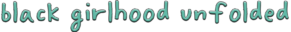 The phrase black girlhood unfolded is written in playful, rounded, teal letters on a white background.